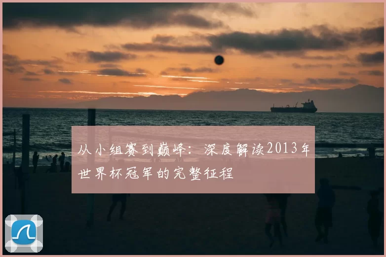 从小组赛到巅峰:深度解读2013年世界杯冠军的完整征程