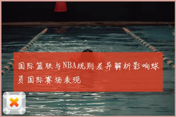 国际篮联与NBA规则差异解析影响球员国际赛场表现