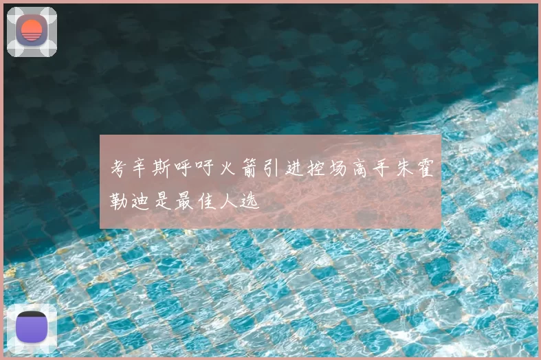考辛斯呼吁火箭引进控场高手朱霍勒迪是最佳人选
