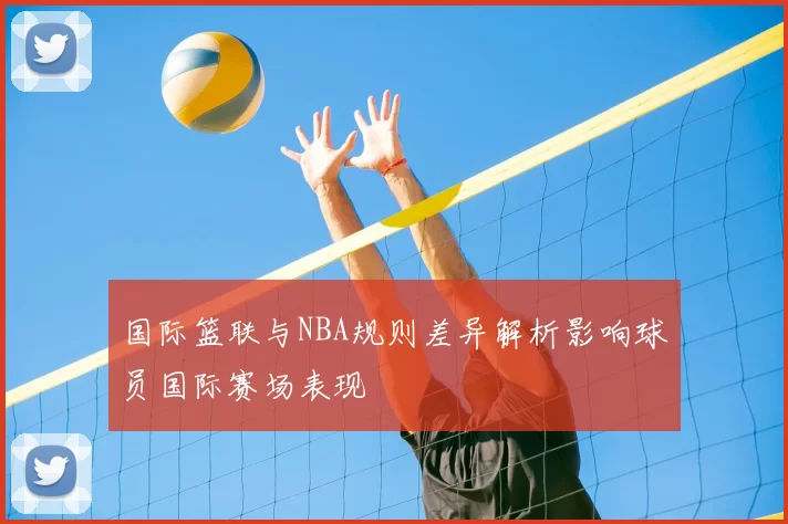 国际篮联与NBA规则差异解析影响球员国际赛场表现