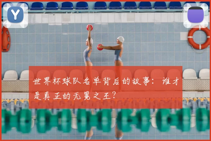 世界杯球队名单背后的故事：谁才是真正的无冕之王？