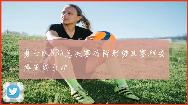 勇士队NBA总决赛对阵形势及赛程安排正式出炉