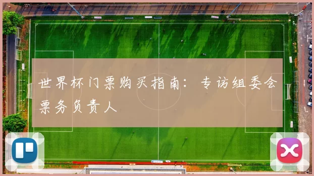 世界杯门票购买指南：专访组委会票务负责人