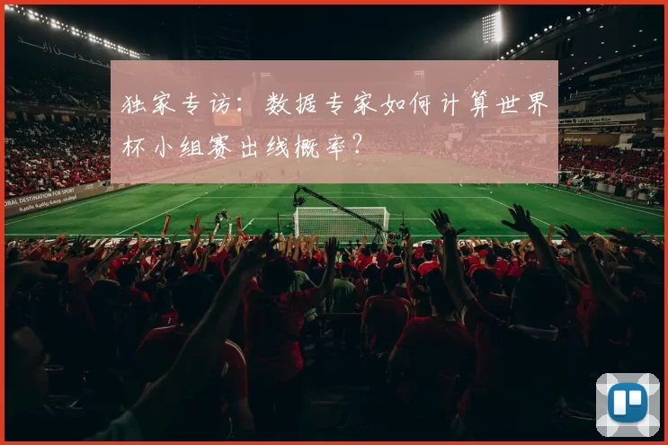 独家专访：数据专家如何计算世界杯小组赛出线概率？