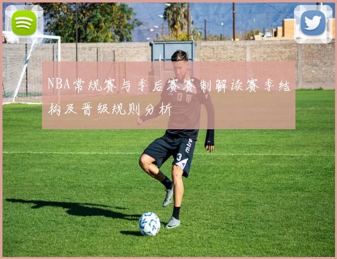 NBA常规赛与季后赛赛制解读赛季结构及晋级规则分析