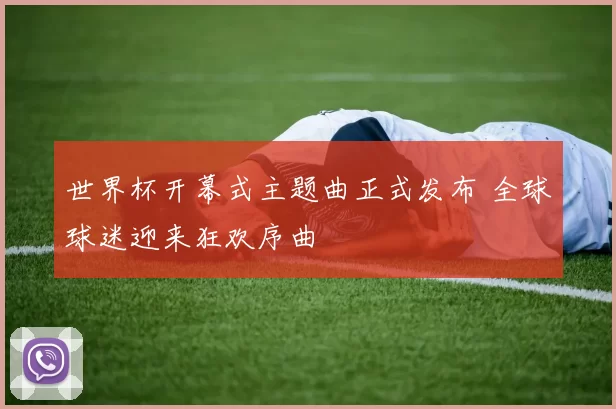 世界杯开幕式主题曲正式发布 全球球迷迎来狂欢序曲