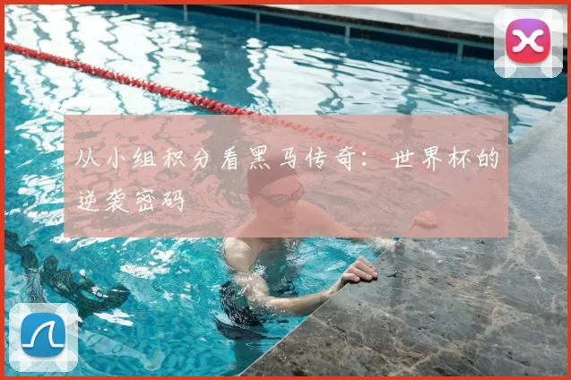 从小组积分看黑马传奇:世界杯的逆袭密码
