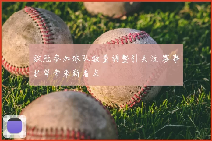 欧冠参加球队数量调整引关注 赛事扩军带来新看点