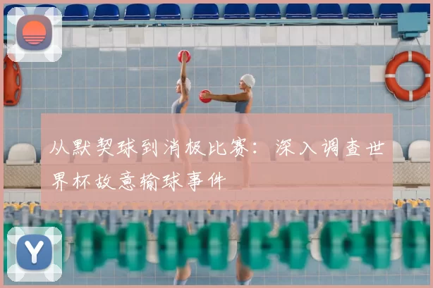 从默契球到消极比赛：深入调查世界杯故意输球事件