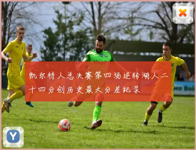 凯尔特人总决赛第四场逆转湖人二十四分创历史最大分差纪录