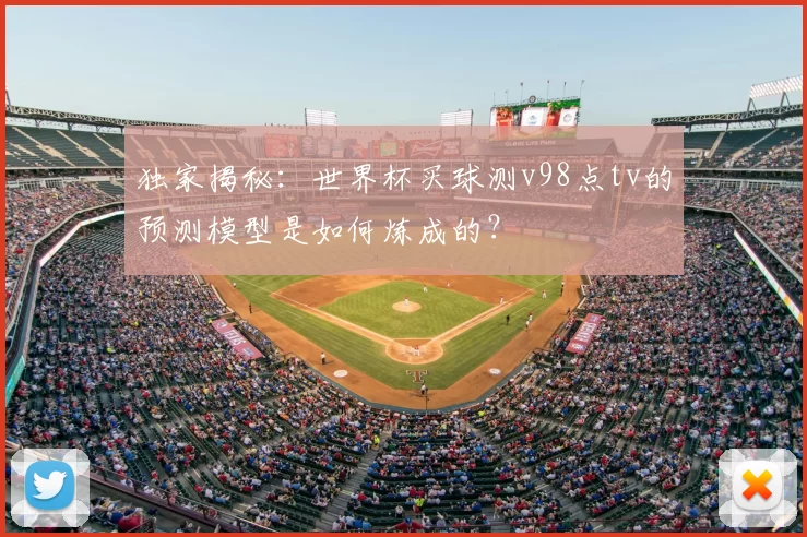 独家揭秘：世界杯买球测v98点tv的预测模型是如何炼成的？