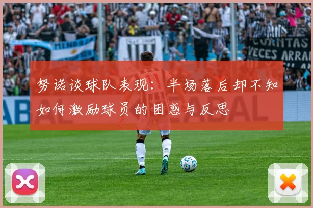 努诺谈球队表现：半场落后却不知如何激励球员的困惑与反思
