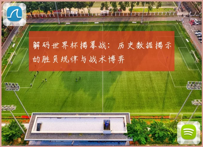 解码世界杯揭幕战：历史数据揭示的胜负规律与战术博弈