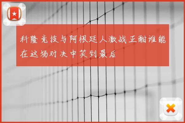 科隆竞技与阿根廷人激战正酣谁能在这场对决中笑到最后