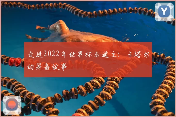 走进2022年世界杯东道主：卡塔尔的筹备故事