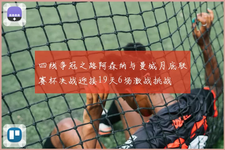 四线争冠之路阿森纳与曼城月底联赛杯决战迎接19天6场激战挑战
