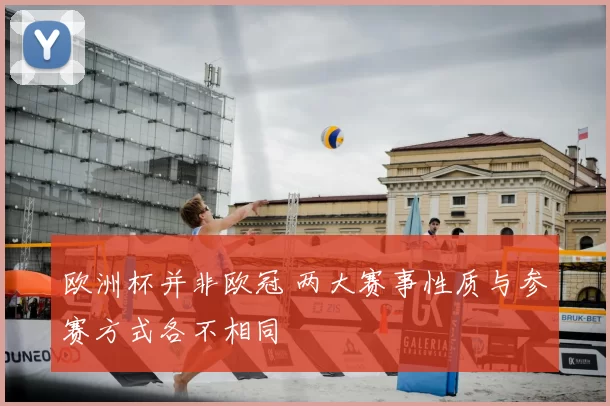 欧洲杯并非欧冠 两大赛事性质与参赛方式各不相同