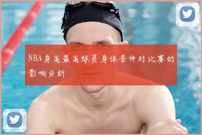 NBA身高最高球员身体条件对比赛的影响分析