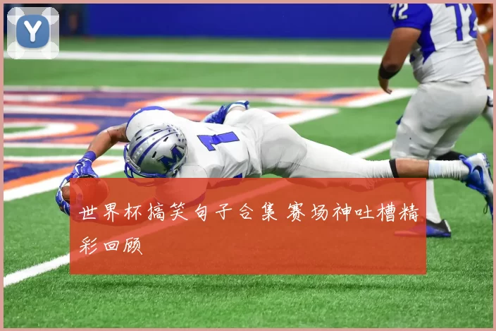 世界杯搞笑句子合集 赛场神吐槽精彩回顾