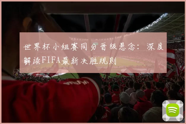 世界杯小组赛同分晋级悬念：深度解读FIFA最新决胜规则