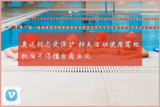 奥运标志受保护 相关活动使用需经批准不得擅自商业化