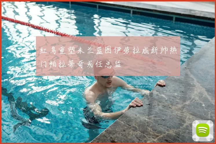红鸟重塑米兰蓝图伊劳拉成新帅热门帕拉蒂奇或任总监