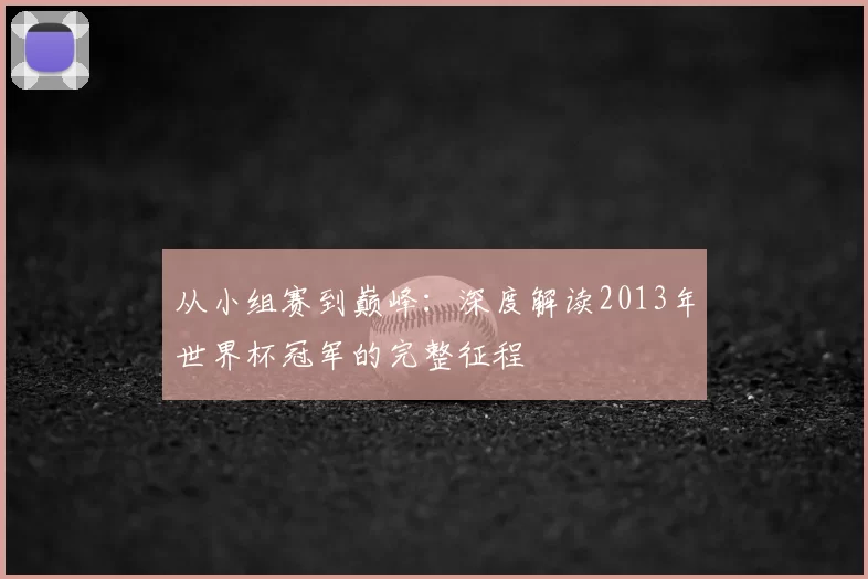 从小组赛到巅峰：深度解读2013年世界杯冠军的完整征程