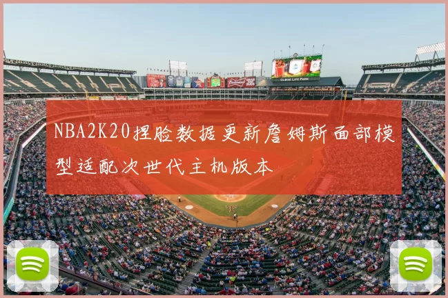 NBA2K20捏脸数据更新詹姆斯面部模型适配次世代主机版本
