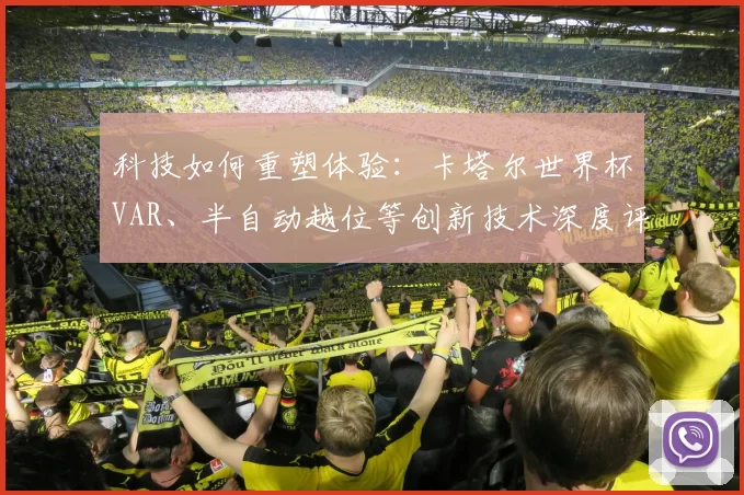 科技如何重塑体验：卡塔尔世界杯VAR、半自动越位等创新技术深度评析