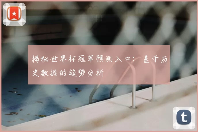 揭秘世界杯冠军预测入口:基于历史数据的趋势分析