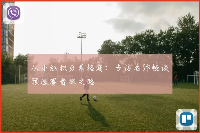 从小组积分看格局：专访名帅畅谈预选赛晋级之路