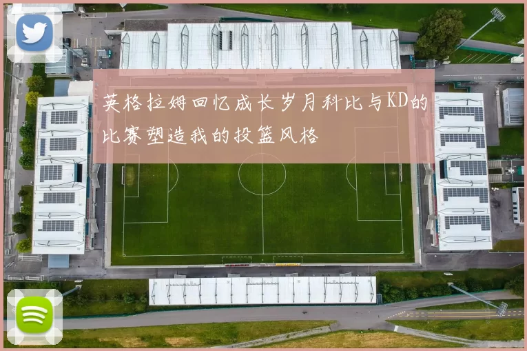 英格拉姆回忆成长岁月科比与KD的比赛塑造我的投篮风格