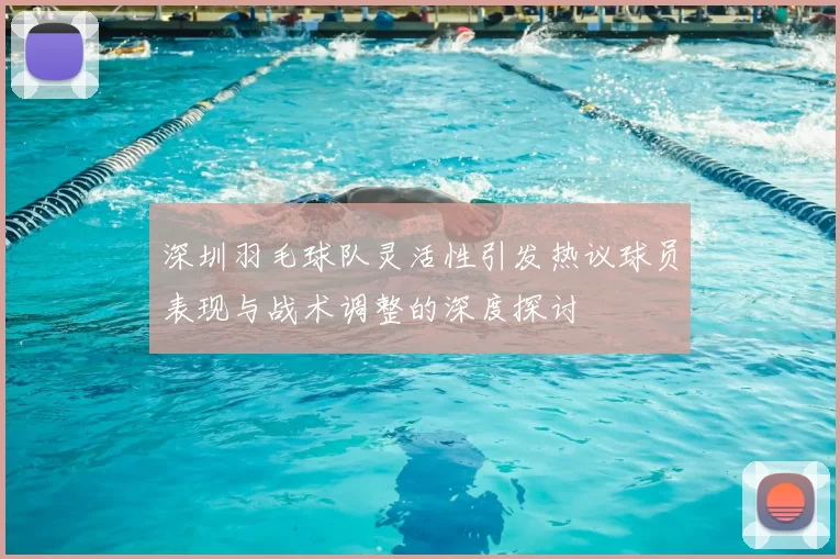 深圳羽毛球队灵活性引发热议球员表现与战术调整的深度探讨