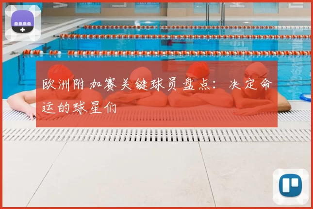 欧洲附加赛关键球员盘点：决定命运的球星们