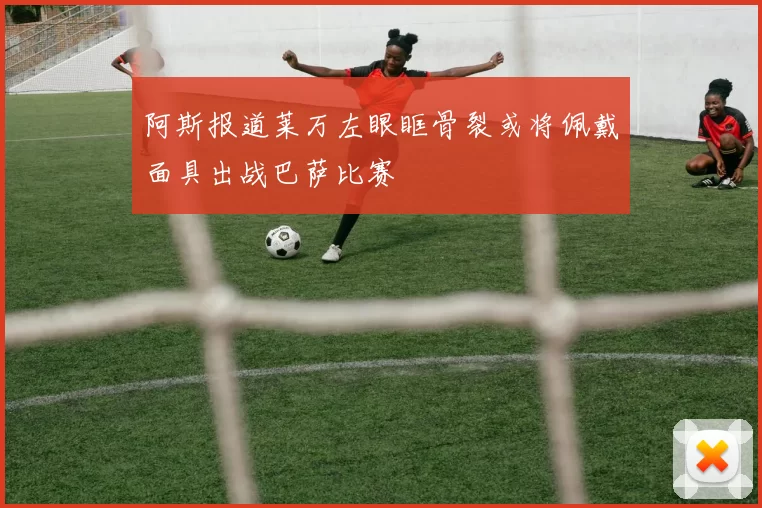 阿斯报道莱万左眼眶骨裂或将佩戴面具出战巴萨比赛