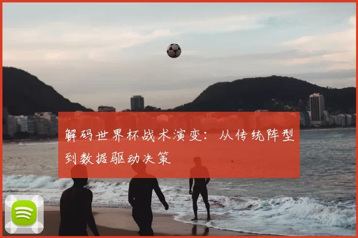 解码世界杯战术演变：从传统阵型到数据驱动决策