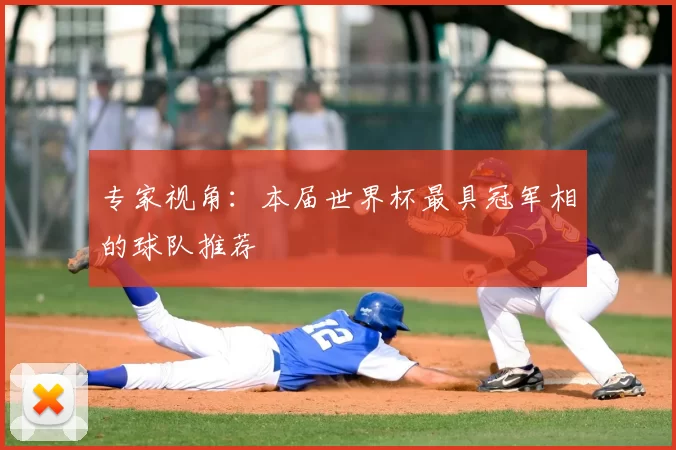 专家视角：本届世界杯最具冠军相的球队推荐