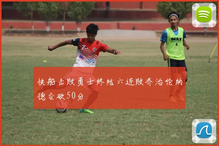 快船击败勇士终结六连败乔治伦纳德合砍50分