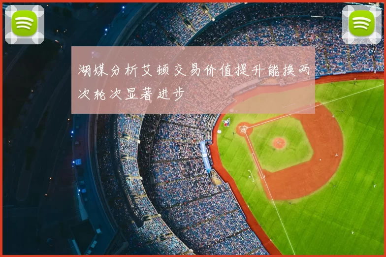 湖媒分析艾顿交易价值提升能换两次轮次显著进步