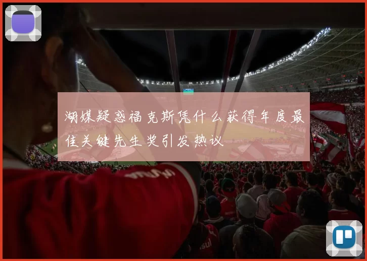 湖媒疑惑福克斯凭什么获得年度最佳关键先生奖引发热议