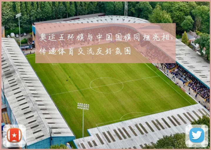 奥运五环旗与中国国旗同框亮相,传递体育交流友好氛围