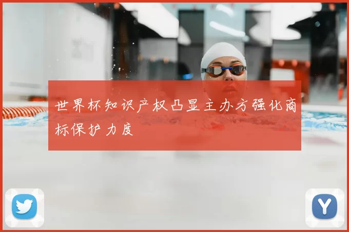 世界杯知识产权凸显主办方强化商标保护力度