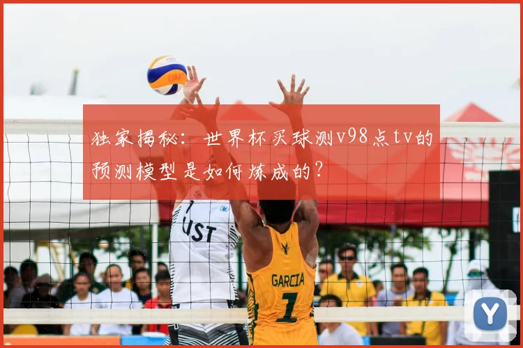 独家揭秘：世界杯买球测v98点tv的预测模型是如何炼成的？