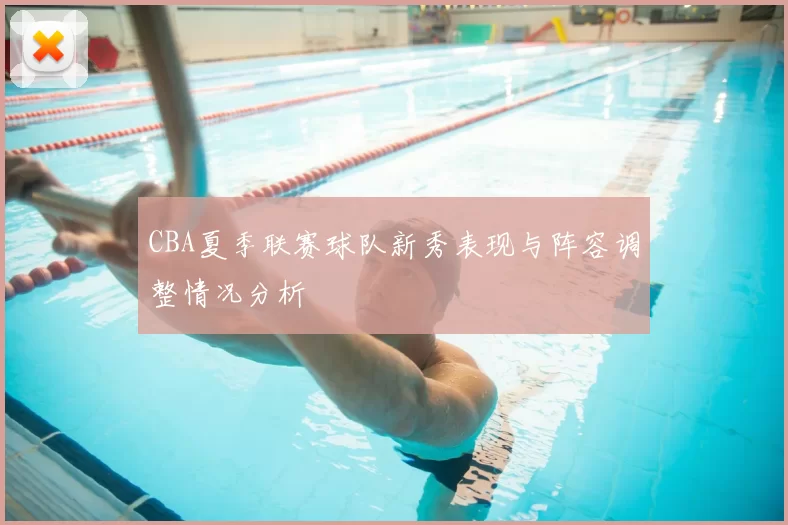 CBA夏季联赛球队新秀表现与阵容调整情况分析
