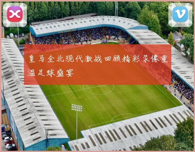 皇马全北现代激战回顾精彩录像重温足球盛宴