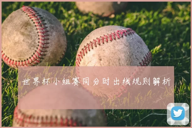 世界杯小组赛同分时出线规则解析