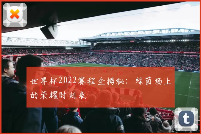 世界杯2022赛程全揭秘：绿茵场上的荣耀时刻表
