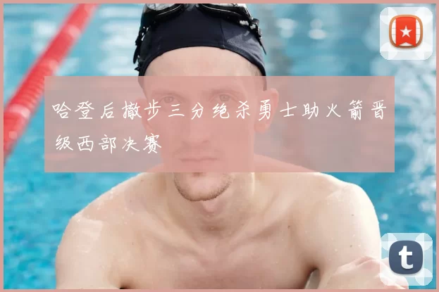 哈登后撤步三分绝杀勇士助火箭晋级西部决赛