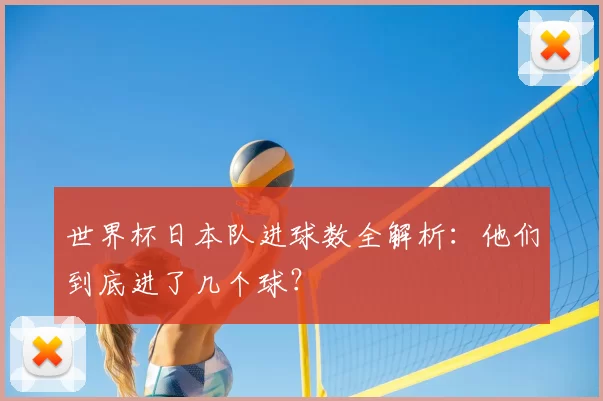 世界杯日本队进球数全解析:他们到底进了几个球?