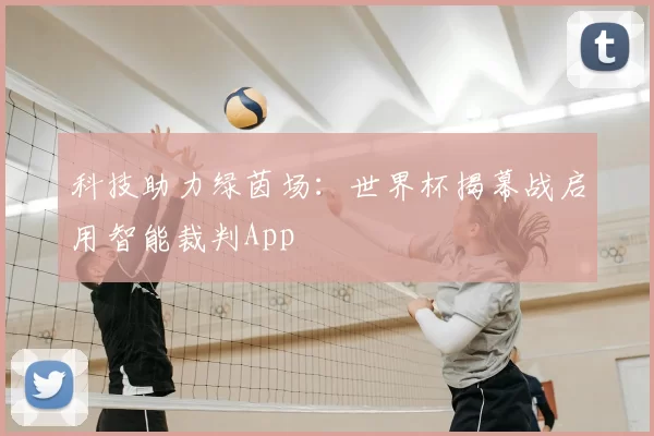 科技助力绿茵场：世界杯揭幕战启用智能裁判App
